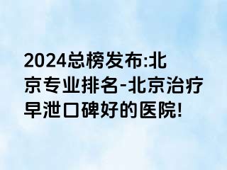 2024总榜发布:北京专业排名-北京治疗早泄口碑好的医院!