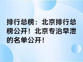 排行总榜：北京排行总榜公开！北京专治早泄的名单公开！