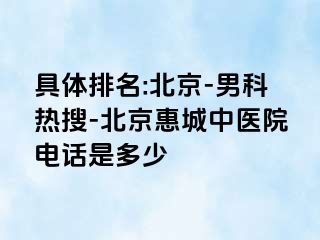 具体排名:北京-男科热搜-北京惠城中医院电话是多少