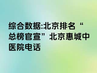 综合数据:北京排名“总榜官宣”北京惠城中医院电话