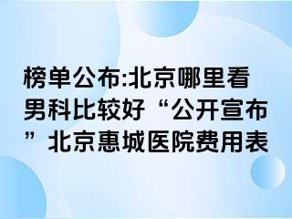 榜单公布:北京哪里看男科比较好“公开宣布”北京惠城医院费用表