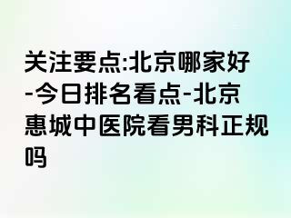 关注要点:北京哪家好-今日排名看点-北京惠城中医院看男科正规吗