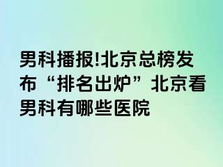 男科播报!北京总榜发布“排名出炉”北京看男科有哪些医院