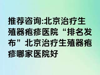 推荐咨询:北京治疗生殖器疱疹医院“排名发布”北京治疗生殖器疱疹哪家医院好