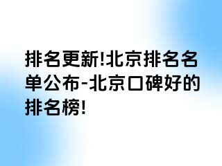 排名更新!北京排名名单公布-北京口碑好的排名榜!