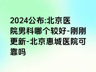 2024公布:北京医院男科哪个较好-刚刚更新-北京惠城医院可靠吗