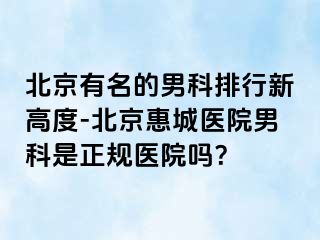 北京有名的男科排行新高度-北京惠城医院男科是正规医院吗？