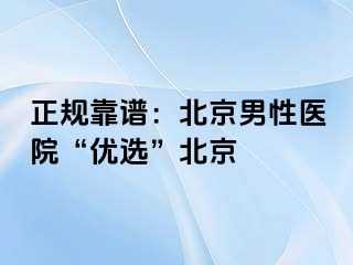 正规靠谱：北京男性医院“优选”北京