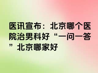 医讯宣布：北京哪个医院治男科好“一问一答”北京哪家好