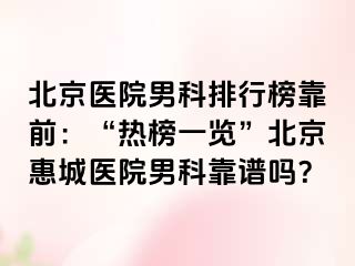 北京医院男科排行榜靠前：“热榜一览”北京惠城医院男科靠谱吗？