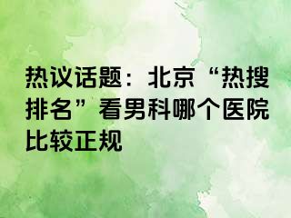 热议话题：北京“热搜排名”看男科哪个医院比较正规