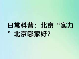 日常科普：北京“实力”北京哪家好？