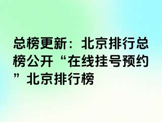 总榜更新：北京排行总榜公开“在线挂号预约”北京排行榜