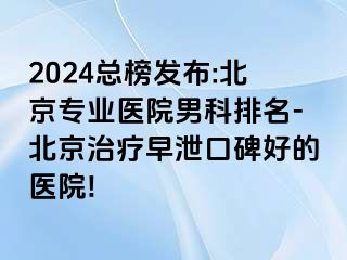 2024总榜发布:北京专业医院男科排名-北京治疗早泄口碑好的医院!