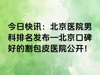 今日快讯：北京医院男科排名发布—北京口碑好的割包皮医院公开！