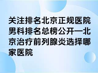 关注排名北京正规医院男科排名总榜公开—北京治疗前列腺炎选择哪家医院