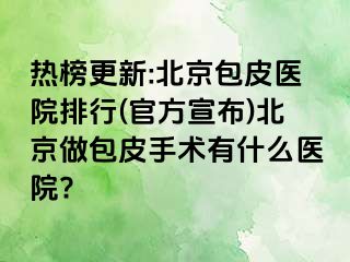 热榜更新:北京包皮医院排行(官方宣布)北京做包皮手术有什么医院?