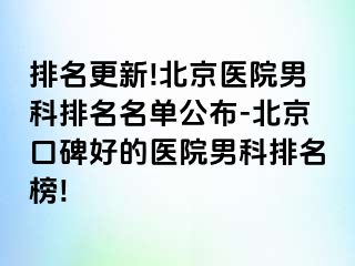 排名更新!北京医院男科排名名单公布-北京口碑好的医院男科排名榜!