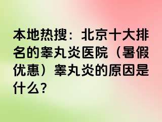 本地热搜：北京十大排名的睾丸炎医院（暑假优惠）睾丸炎的原因是什么？