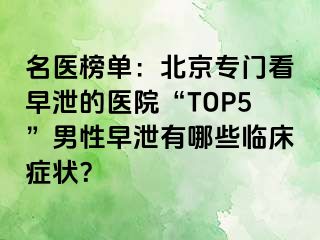 名医榜单：北京专门看早泄的医院“TOP5”男性早泄有哪些临床症状？