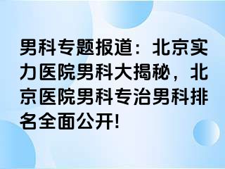 男科专题报道：北京实力医院男科大揭秘，北京医院男科专治男科排名全面公开!