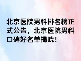 北京医院男科排名榜正式公告，北京医院男科口碑好名单揭晓！