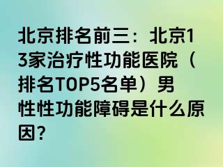 北京排名前三：北京13家治疗性功能医院（排名TOP5名单）男性性功能障碍是什么原因？