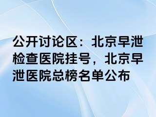 公开讨论区：北京早泄检查医院挂号，北京早泄医院总榜名单公布