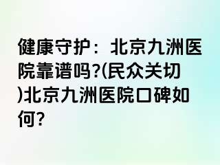 健康守护：北京惠城医院靠谱吗?(民众关切)北京惠城医院口碑如何?