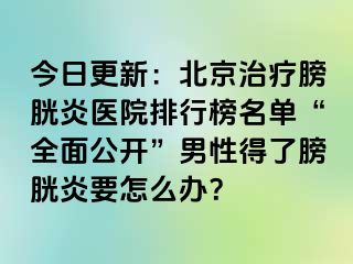 今日更新：北京治疗膀胱炎医院排行榜名单“全面公开”男性得了膀胱炎要怎么办？