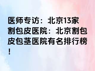 医师专访：北京13家割包皮医院：北京割包皮包茎医院有名排行榜！