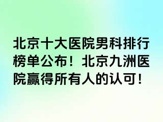 北京十大医院男科排行榜单公布！北京惠城医院赢得所有人的认可！