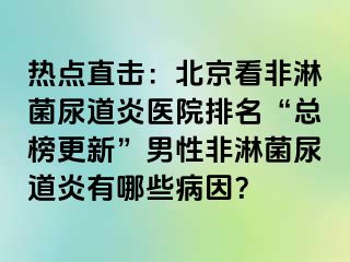 热点直击：北京看非淋菌尿道炎医院排名“总榜更新”男性非淋菌尿道炎有哪些病因？