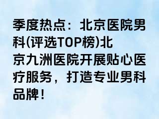 季度热点：北京医院男科(评选TOP榜)北京惠城医院开展贴心医疗服务，打造专业男科品牌！