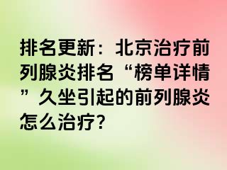 排名更新：北京治疗前列腺炎排名“榜单详情”久坐引起的前列腺炎怎么治疗？