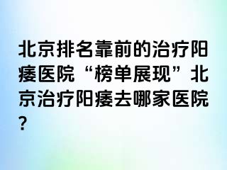 北京排名靠前的治疗阳痿医院“榜单展现”北京治疗阳痿去哪家医院?