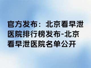 官方发布：北京看早泄医院排行榜发布-北京看早泄医院名单公开