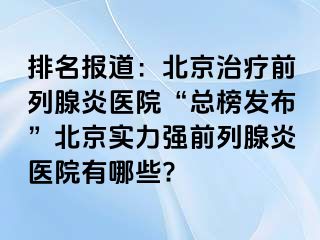 排名报道：北京治疗前列腺炎医院“总榜发布”北京实力强前列腺炎医院有哪些?