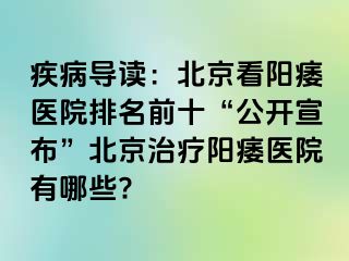 疾病导读：北京看阳痿医院排名前十“公开宣布”北京治疗阳痿医院有哪些?