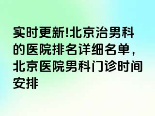 实时更新!北京治男科的医院排名详细名单，北京医院男科门诊时间安排