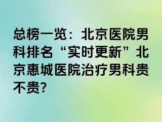 总榜一览：北京医院男科排名“实时更新”北京惠城医院治疗男科贵不贵?