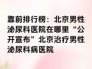 靠前排行榜：北京男性泌尿科医院在哪里“公开宣布”北京治疗男性泌尿科病医院