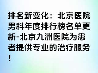 排名新变化：北京医院男科年度排行榜名单更新-北京惠城医院为患者提供专业的治疗服务！