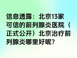 信息透露：北京13家可信的前列腺炎医院（正式公开）北京治疗前列腺炎哪里好呢？