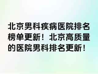 北京男科疾病医院排名榜单更新！北京高质量的医院男科排名更新！