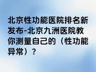 北京性功能医院排名新发布-北京惠城医院教你测量自己的（性功能异常）？