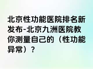 北京性功能医院排名新发布-北京惠城医院教你测量自己的（性功能异常）？