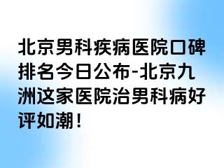 北京男科疾病医院口碑排名今日公布-北京惠城这家医院治男科病好评如潮！