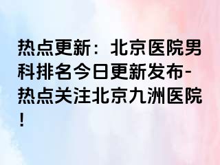 热点更新：北京医院男科排名今日更新发布-热点关注北京惠城医院！