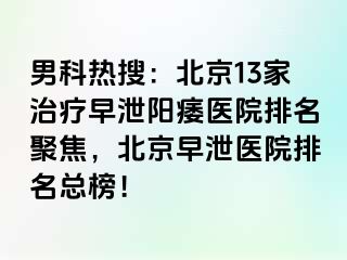 男科热搜：北京13家治疗早泄阳痿医院排名聚焦，北京早泄医院排名总榜！